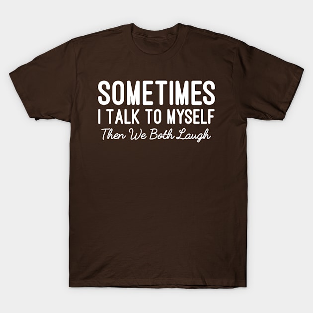 Sometimes I Talk To Myself Then We Both Laugh, Funny Sarcastic Saying T-Shirt by Justbeperfect